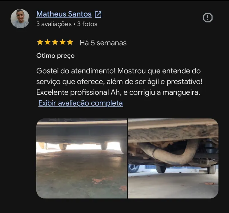 Avaliação de 5 estrelas no Google de Matheus Santos, Ótimo preço: Gostei do atendimento! Mostrou que entende do serviço que oferece, além de ser ágil e prestativo! Excelente profissional. Ah, e corrigiu a mangueira. Com duas fotos do reparo.